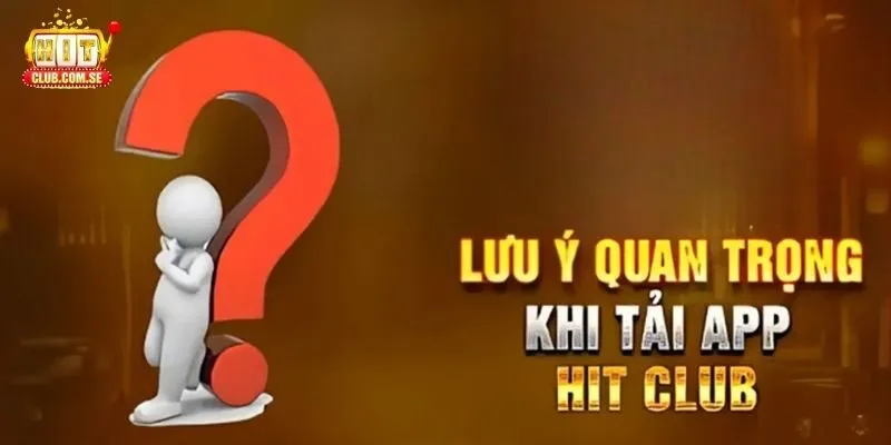 Một số lưu ý bạn cần ghi nhớ khi tải HITCLUB